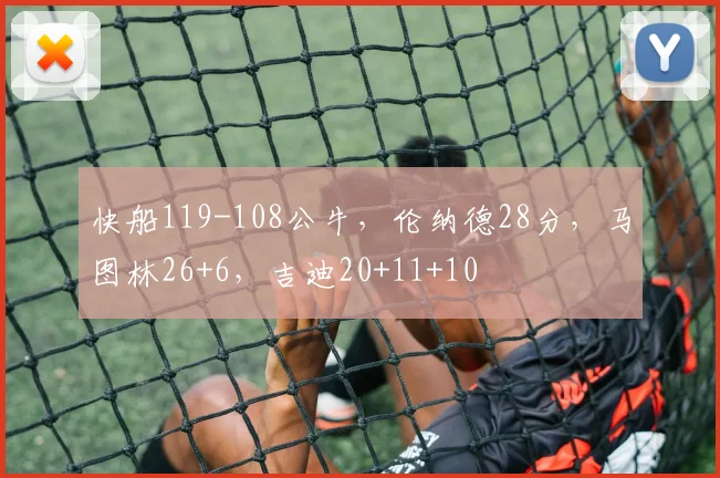 快船119-108公牛，伦纳德28分，马图林26+6，吉迪20+11+10